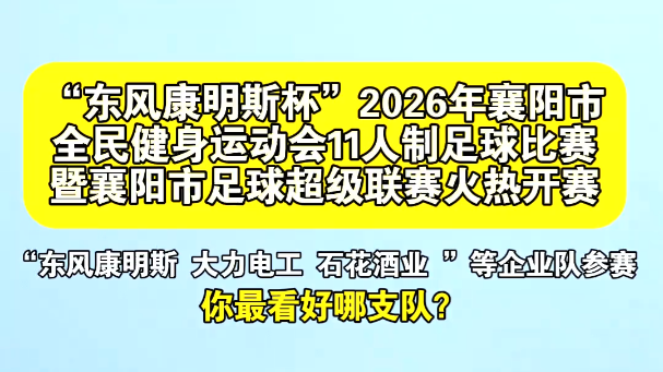 “东风康明斯杯”2026年襄阳市全民健身运动会11人制足球比赛暨襄阳市足球超级联赛火热开赛